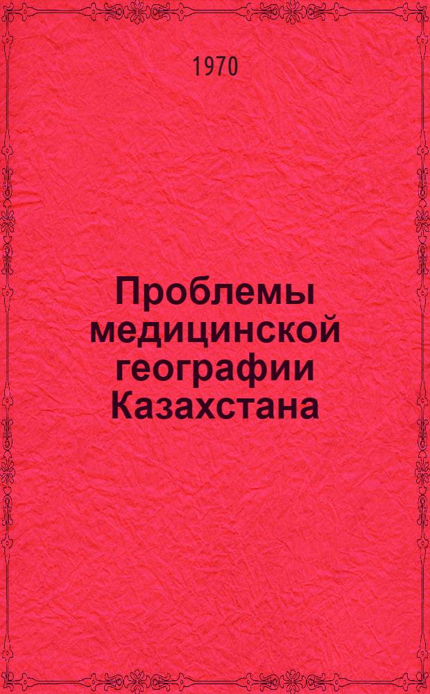 Проблемы медицинской географии Казахстана : (Материалы III науч. конференции медико-географов Казахстана)