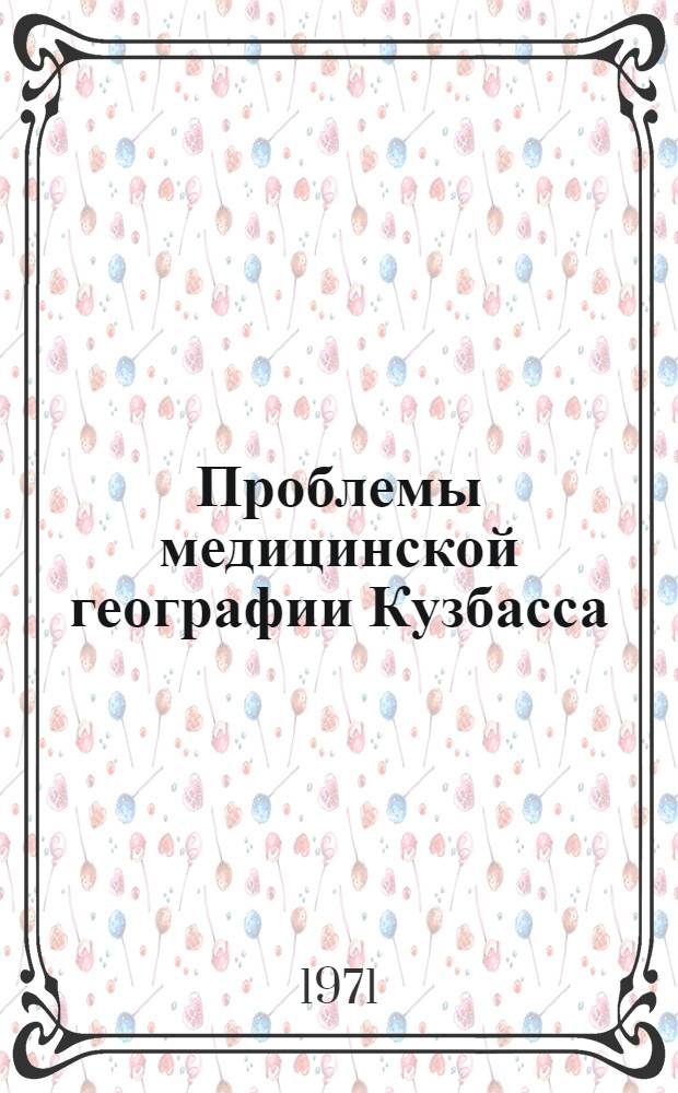 Проблемы медицинской географии Кузбасса : (Материалы к науч. конф., окт. 1972 г.)