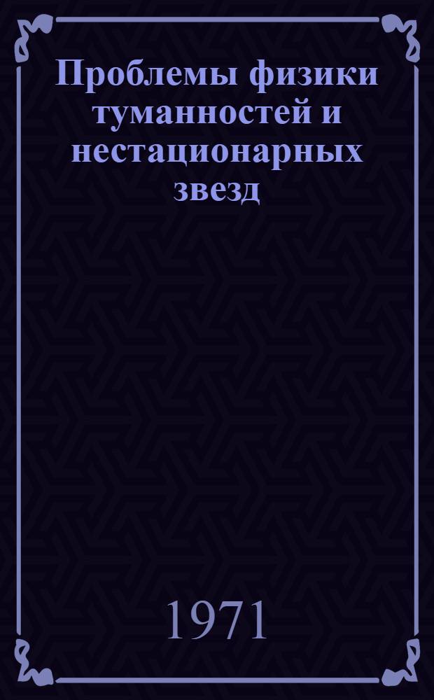 Проблемы физики туманностей и нестационарных звезд : Сборник статей