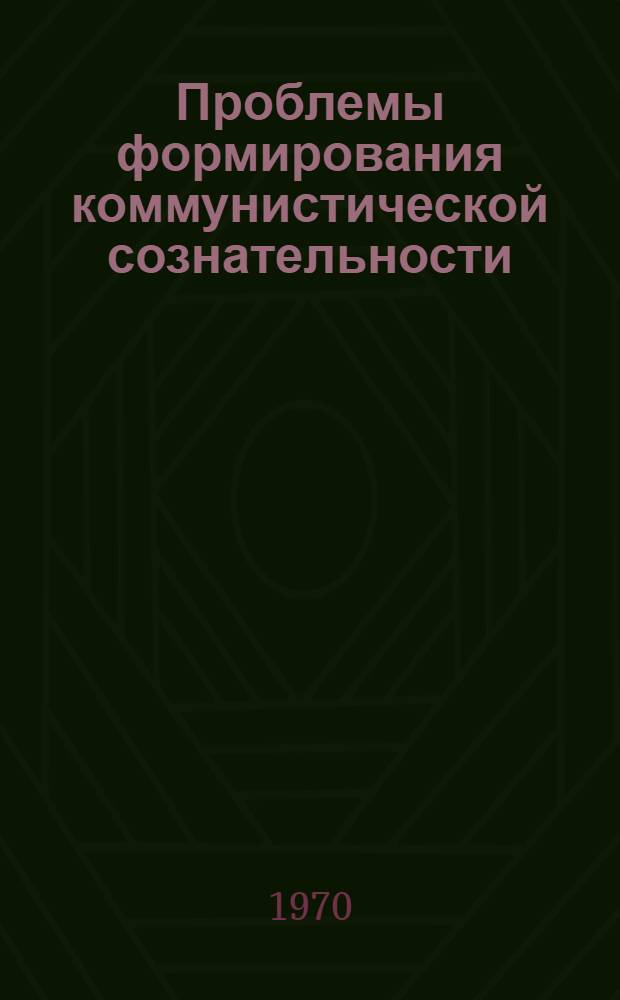 Проблемы формирования коммунистической сознательности : Сборник статей