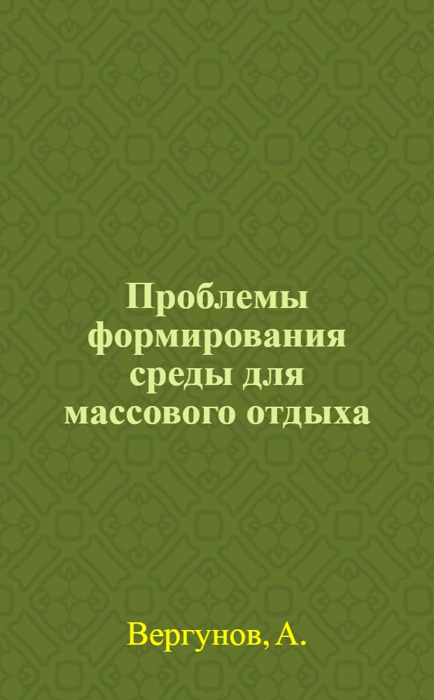 Проблемы формирования среды для массового отдыха : (На озелен. территориях крупных городов)