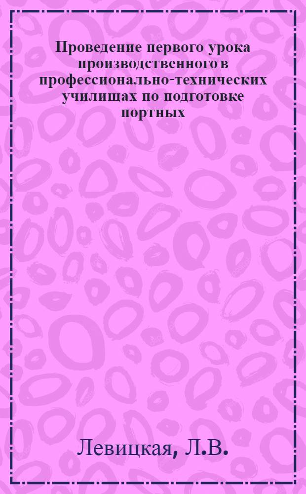 Проведение первого урока производственного в профессионально-технических училищах по подготовке портных : Метод. указания