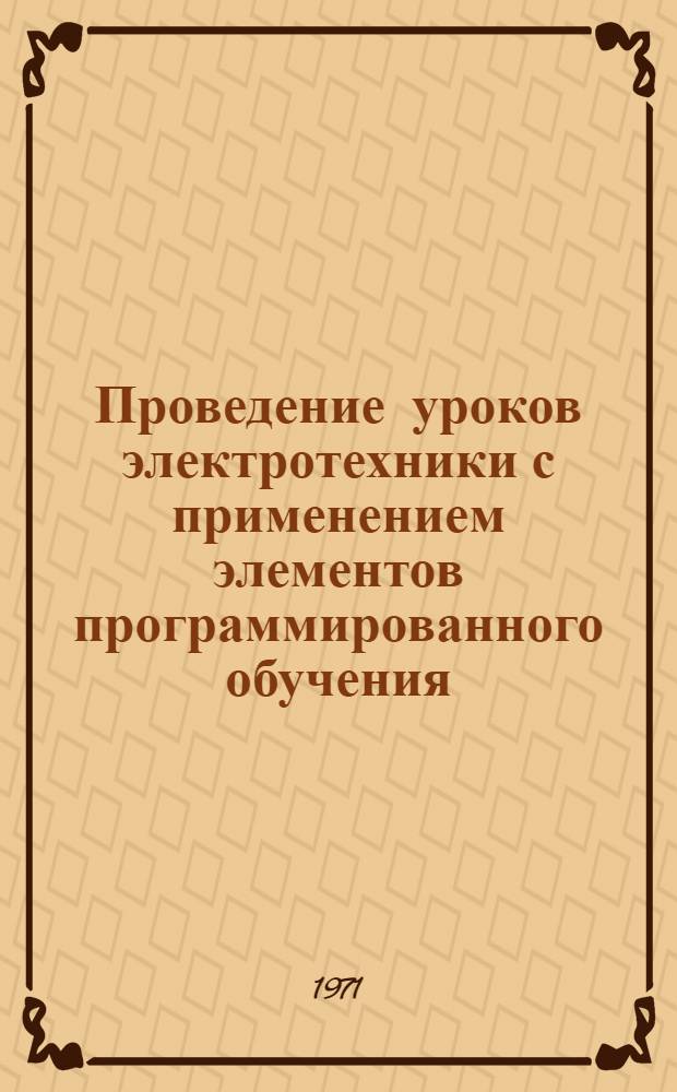 Проведение уроков электротехники с применением элементов программированного обучения : (Метод. рекомендации)