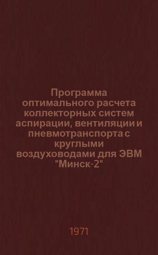 Программа оптимального расчета коллекторных систем аспирации, вентиляции и пневмотранспорта с круглыми воздуховодами для ЭВМ "Минск-2" (ПАР-ВН7)
