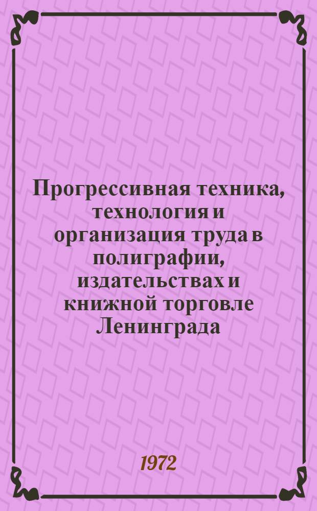 Прогрессивная техника, технология и организация труда в полиграфии, издательствах и книжной торговле Ленинграда : Краткие тезисы докл. на девятнадцатой науч. сессии. 11-12 дек. 1972 г