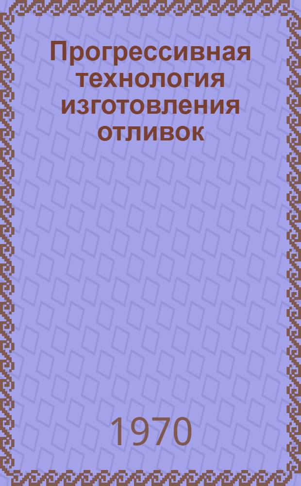 Прогрессивная технология изготовления отливок : Тезисы докладов науч.-техн. конференции