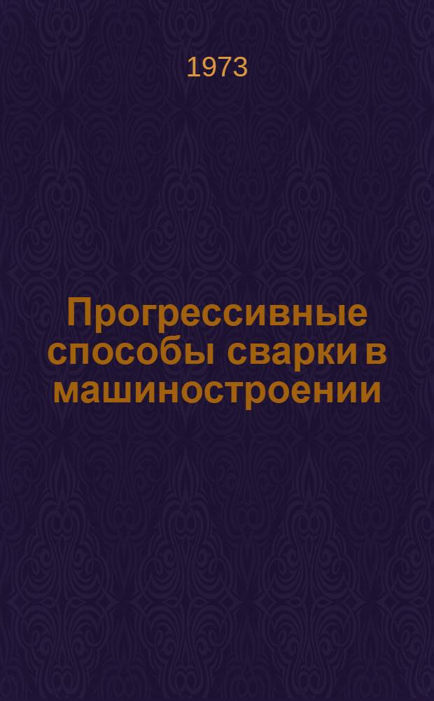 Прогрессивные способы сварки в машиностроении : Сборник материалов 2-й Среднеаз. конф. по сварке. 26-28 сент. 1973 г