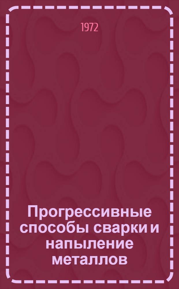 Прогрессивные способы сварки и напыление металлов : Материалы к предстоящей конф