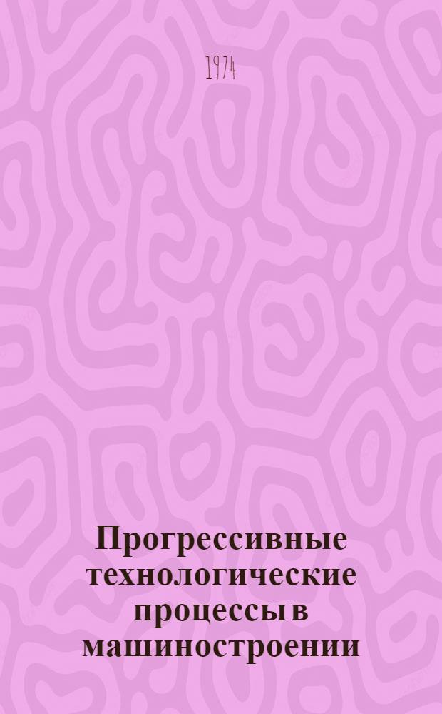 Прогрессивные технологические процессы в машиностроении : (Тезисы докл. науч.-техн. конф.)