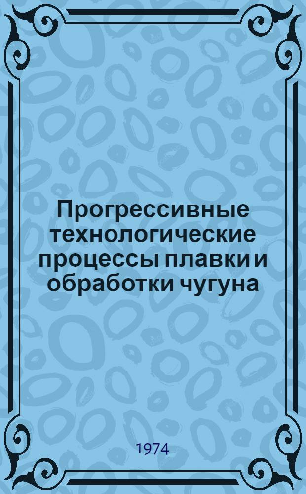 Прогрессивные технологические процессы плавки и обработки чугуна : Материалы науч.-техн. семинара литейщиков Пенз. обл. (17-18 апр. 1973 г.)