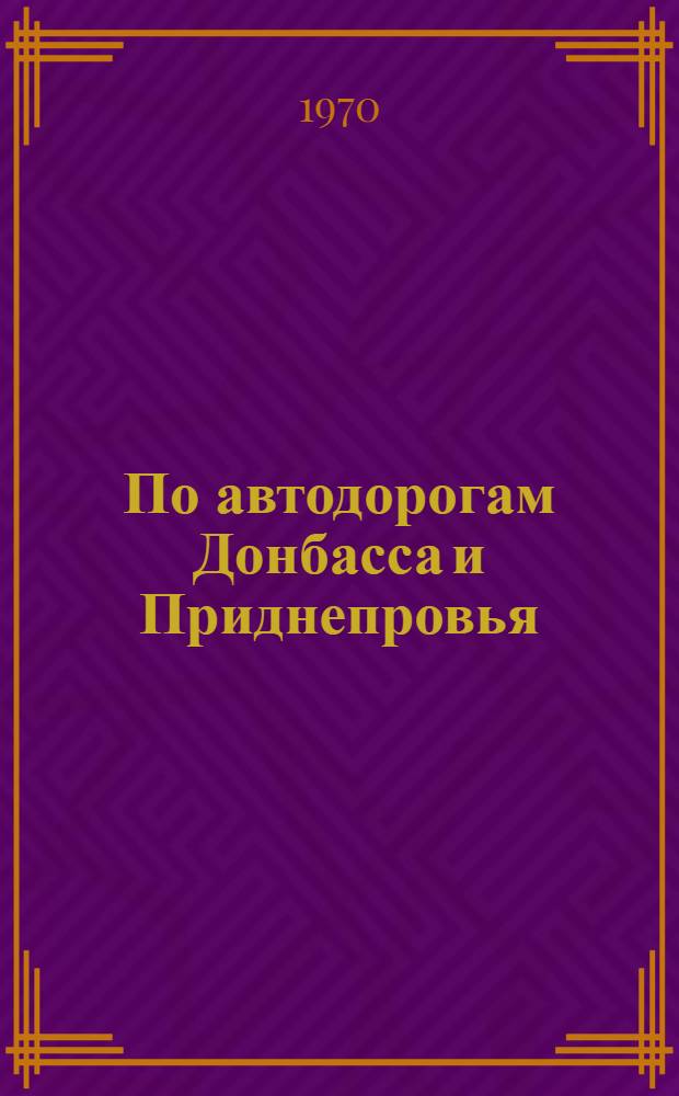 По автодорогам Донбасса и Приднепровья : Справочник-путеводитель
