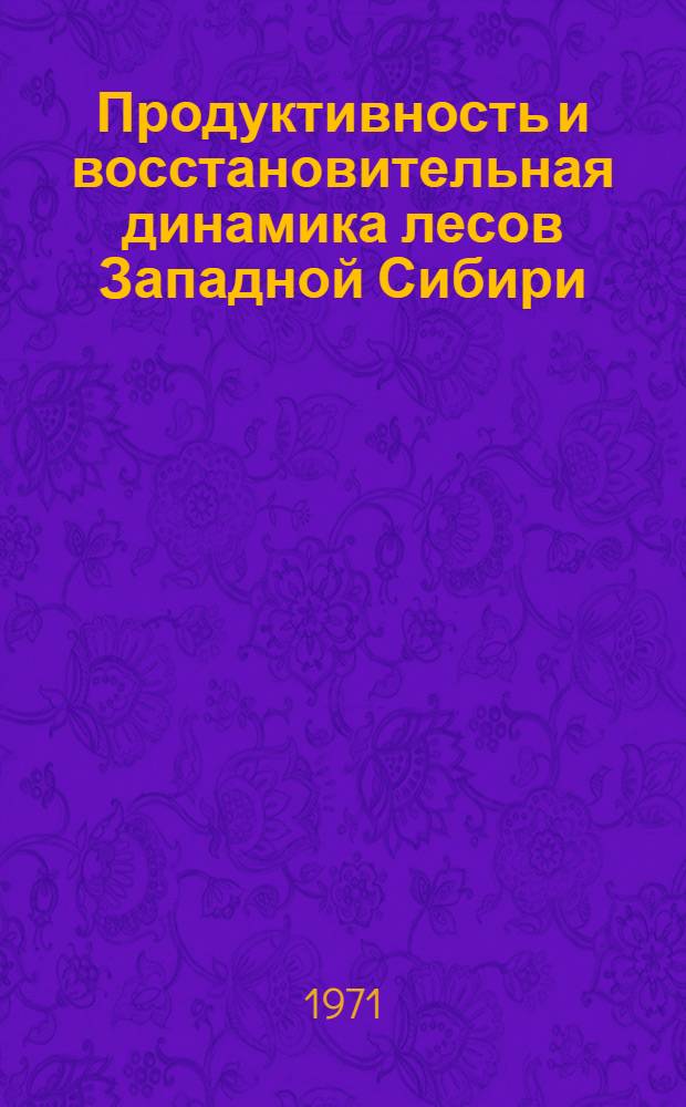Продуктивность и восстановительная динамика лесов Западной Сибири : Сборник статей