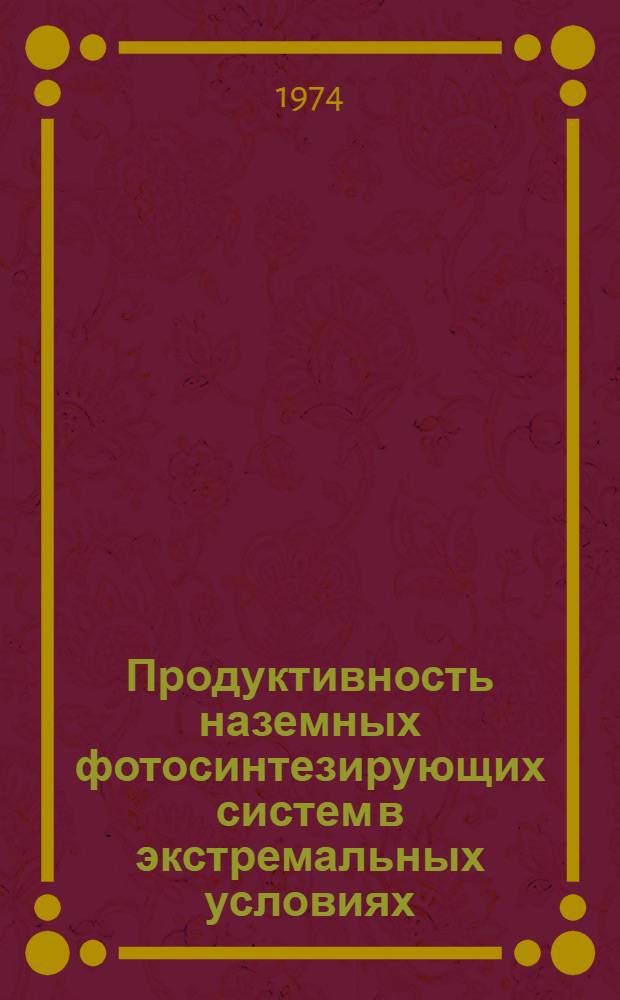 Продуктивность наземных фотосинтезирующих систем в экстремальных условиях : Всесоюз. симпозиум, 3-5 июля 1974 г. : Тезисы докл
