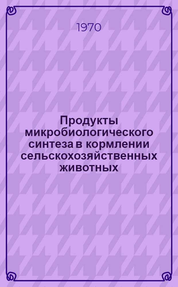 Продукты микробиологического синтеза в кормлении сельскохозяйственных животных : Сборник статей