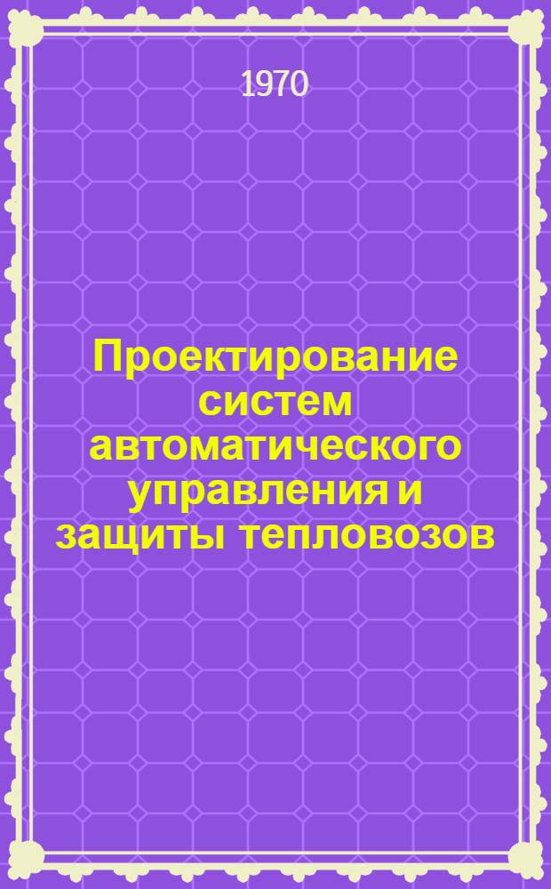 Проектирование систем автоматического управления и защиты тепловозов : Учеб. пособие для вузов ж.-д. транспорта