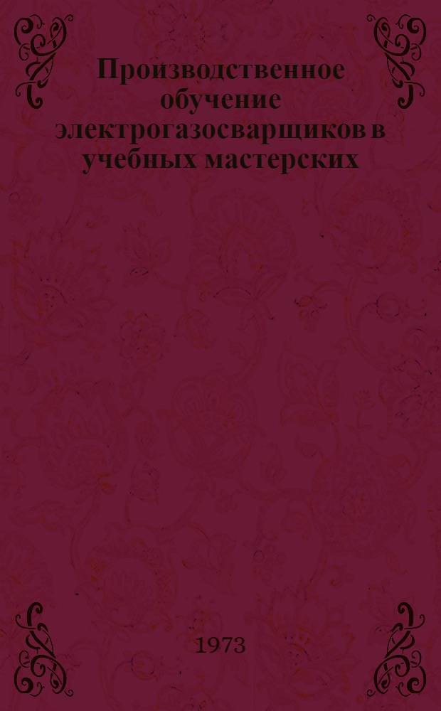 Производственное обучение электрогазосварщиков в учебных мастерских : Метод. рекомендации