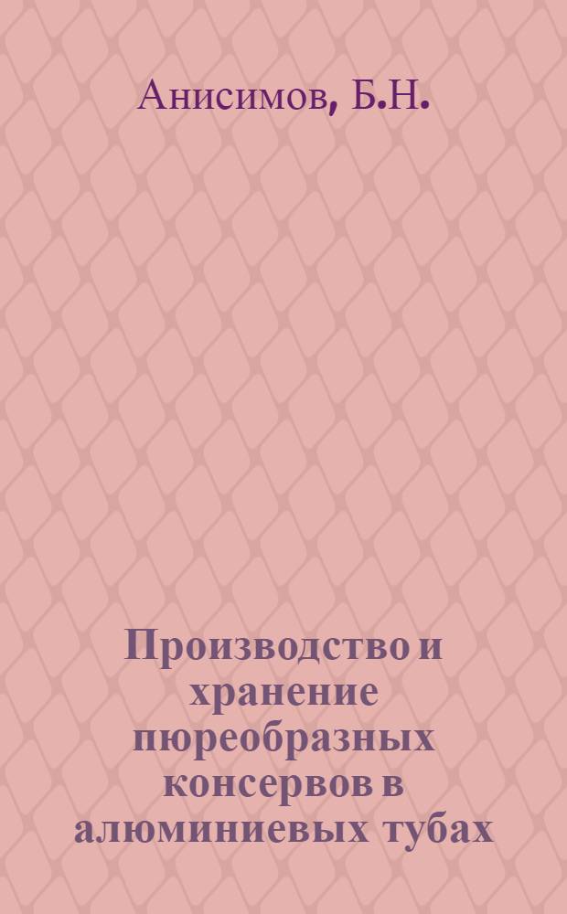 Производство и хранение пюреобразных консервов в алюминиевых тубах : (Обзор)