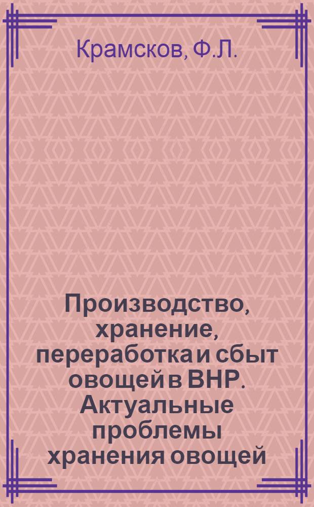 Производство, хранение, переработка и сбыт овощей в ВНР. Актуальные проблемы хранения овощей : Отчеты сов. с.-х. делегаций