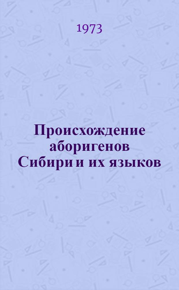 Происхождение аборигенов Сибири и их языков : Материалы всесоюз. конф. 14-16 июня 1973 г