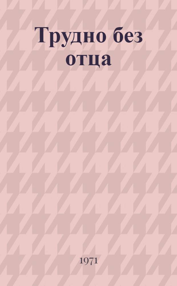 Трудно без отца : Повесть