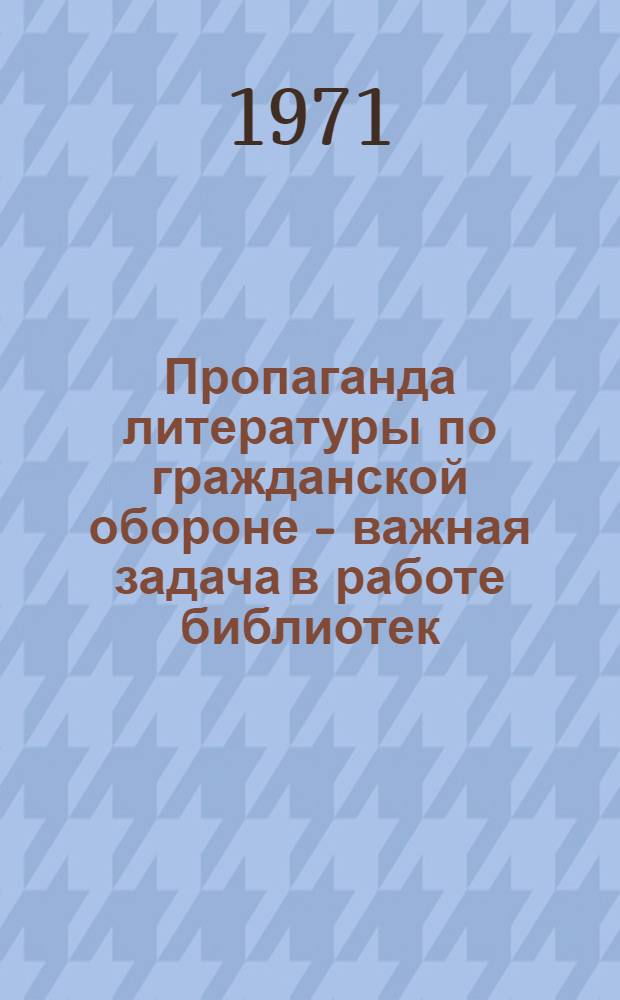 Пропаганда литературы по гражданской обороне - важная задача в работе библиотек : (Инструкт.-метод. письмо)