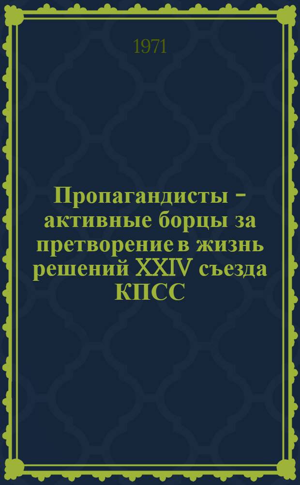Пропагандисты - активные борцы за претворение в жизнь решений XXIV съезда КПСС : (Материалы IX обл. метод. конф. пропагандистов)