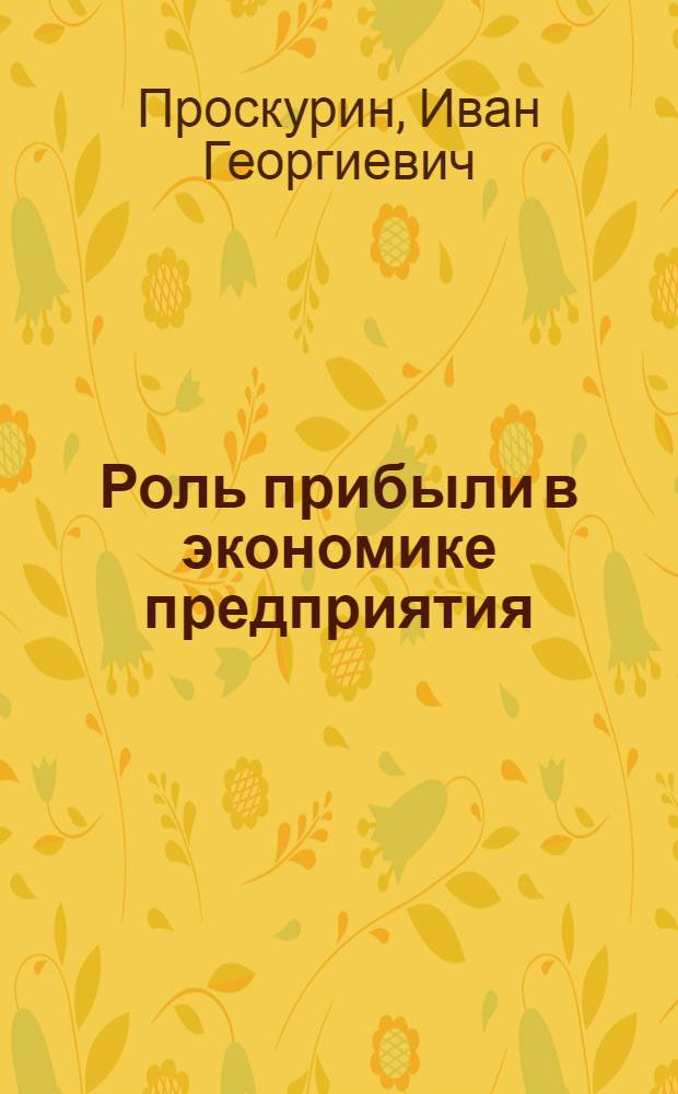 Роль прибыли в экономике предприятия : (Проблемы теории, методологии и практики)