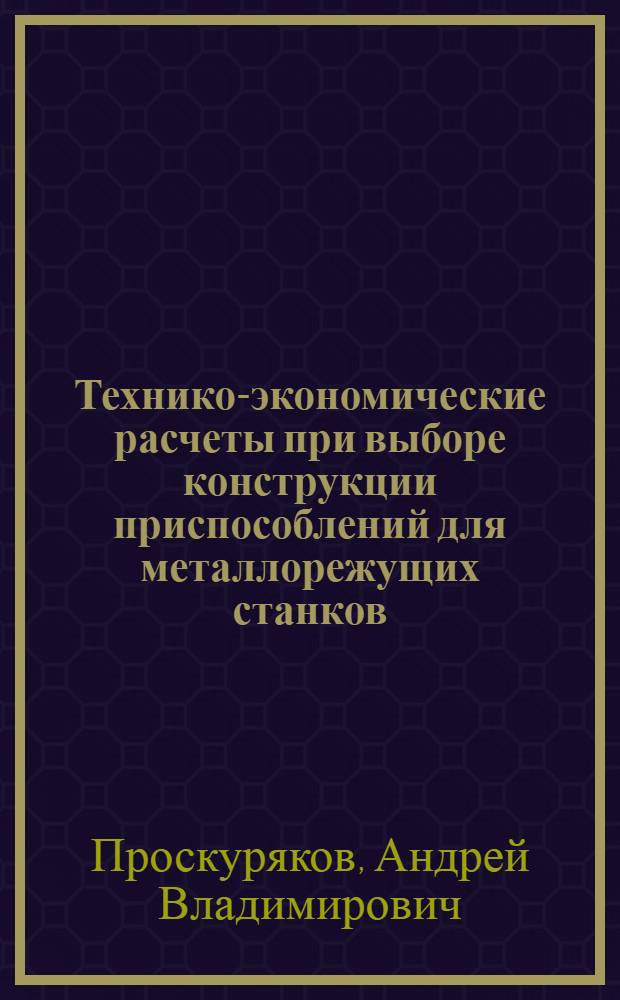 Технико-экономические расчеты при выборе конструкции приспособлений для металлорежущих станков