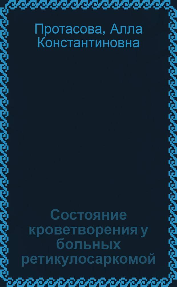Состояние кроветворения у больных ретикулосаркомой : Автореф. дис. на соискание учен. степени канд. мед. наук : (763)