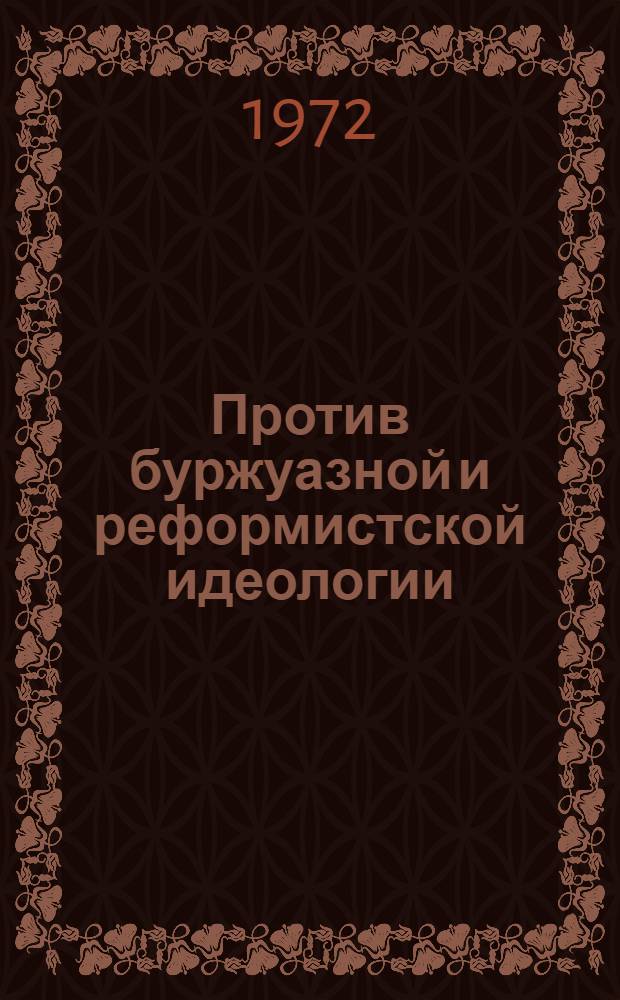 Против буржуазной и реформистской идеологии : Сборник статей