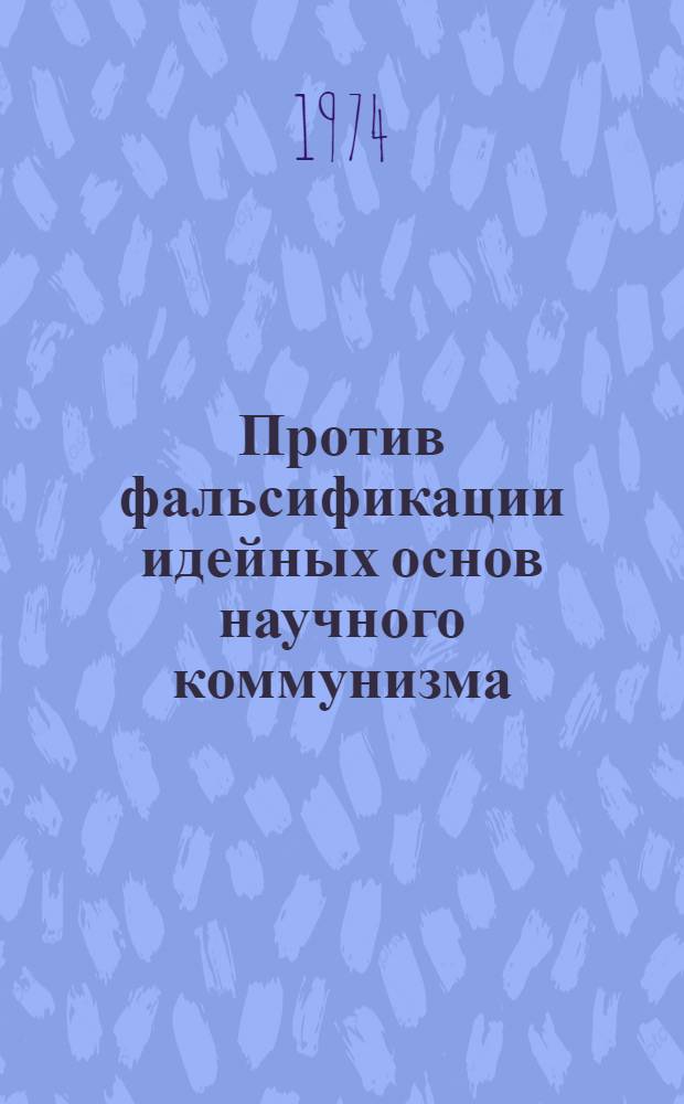 Против фальсификации идейных основ научного коммунизма : Учеб. пособие : Сборник статей