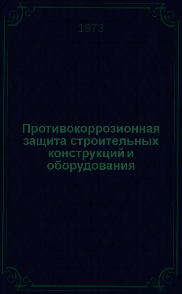 Противокоррозионная защита строительных конструкций и оборудования : Сборник статей