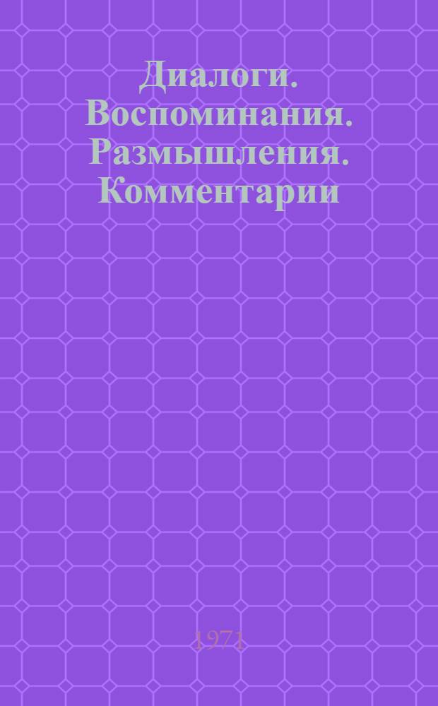 Диалоги. Воспоминания. Размышления. Комментарии : Пер. с англ