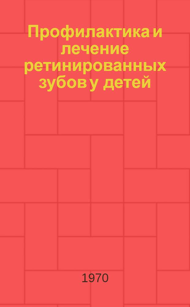 Профилактика и лечение ретинированных зубов у детей : (Метод. письмо)