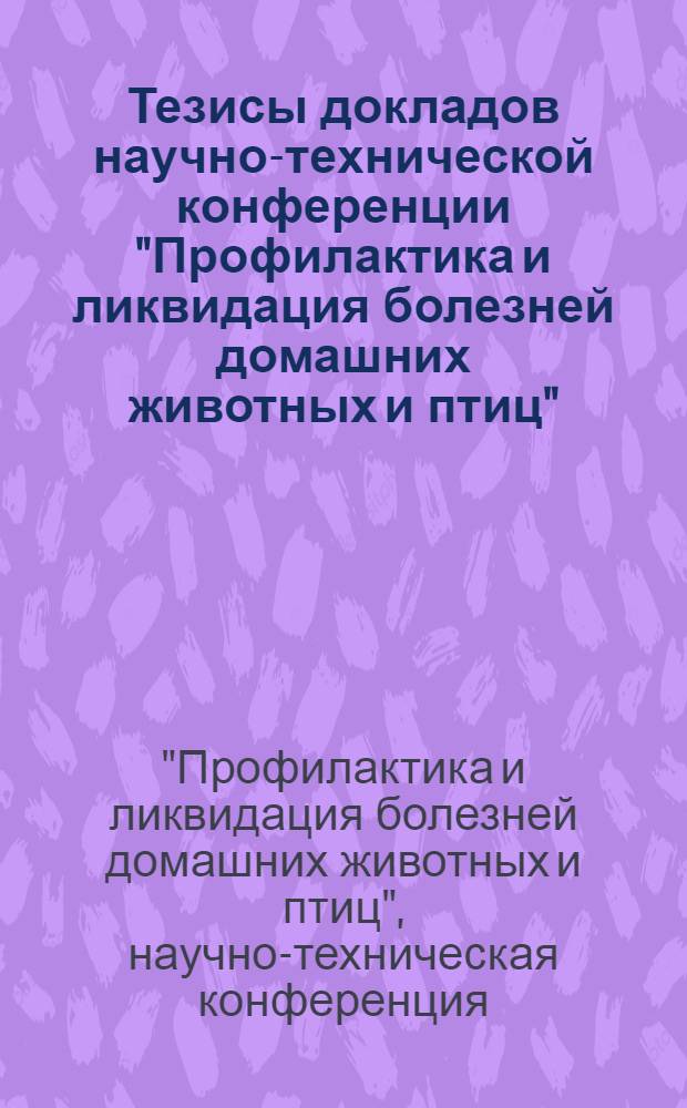Тезисы докладов научно-технической конференции "Профилактика и ликвидация болезней домашних животных и птиц". (Июль 1970 г.)
