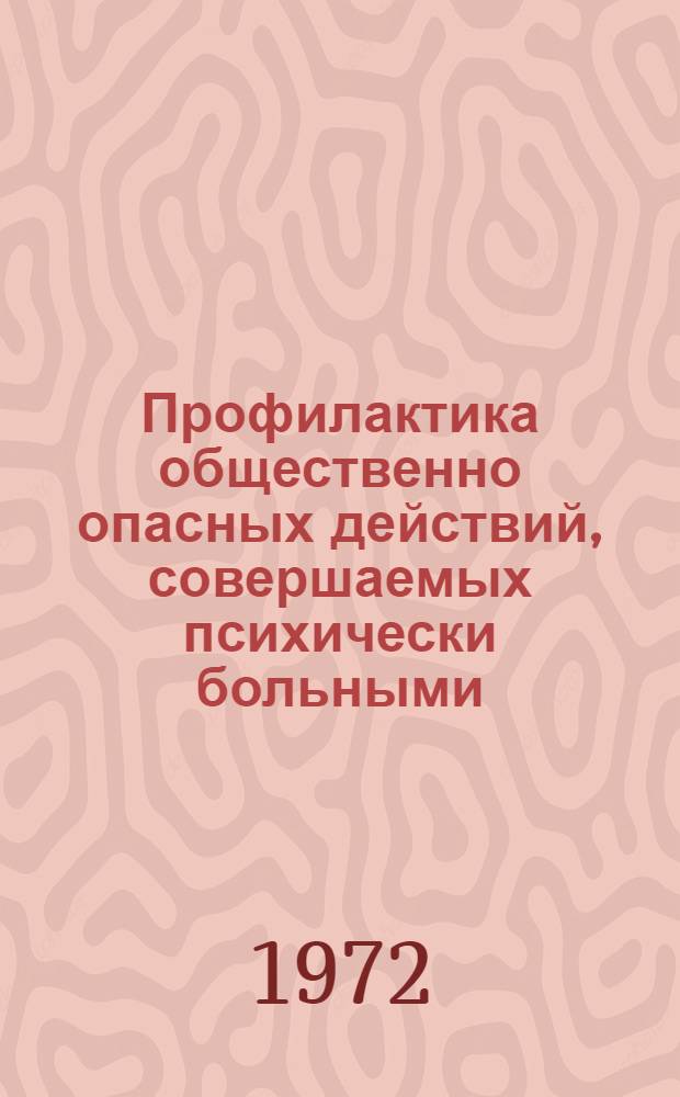 Профилактика общественно опасных действий, совершаемых психически больными : Материалы конф. 14-15 сент. 1972 г