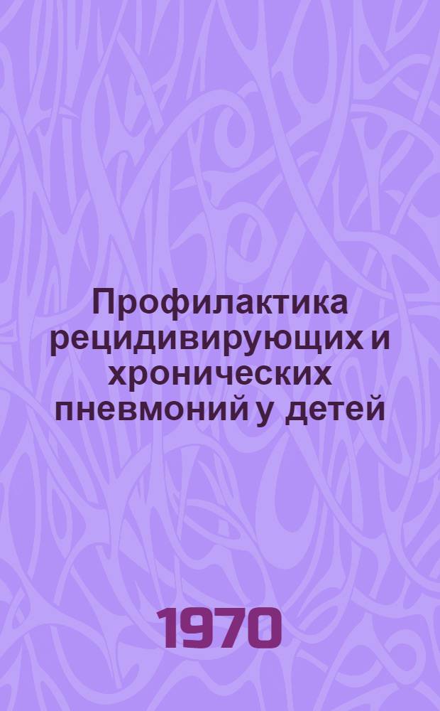 Профилактика рецидивирующих и хронических пневмоний у детей : (Метод. письмо)