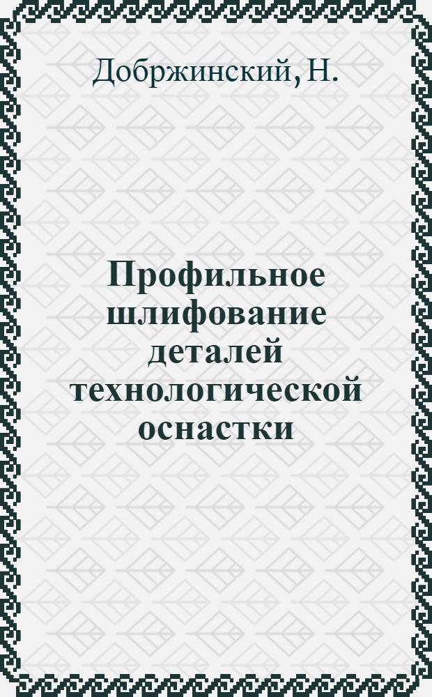 Профильное шлифование деталей технологической оснастки : (Опыт предприятий Латв. ССР) : Обзор