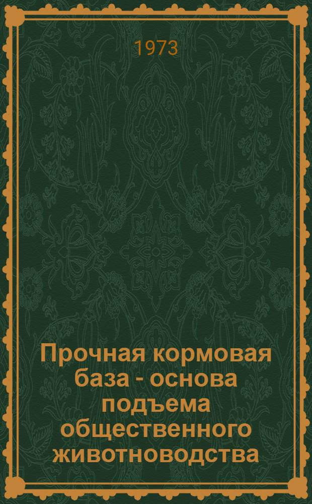 Прочная кормовая база - основа подъема общественного животноводства : Материалы Обл. науч.-произв. конф. по кормопроизводству. 23-25 ноября 1972 г