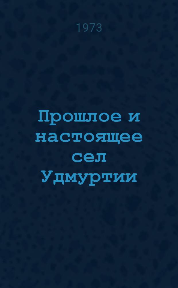 Прошлое и настоящее сел Удмуртии : По материалам социол. исследования : Сборник статей