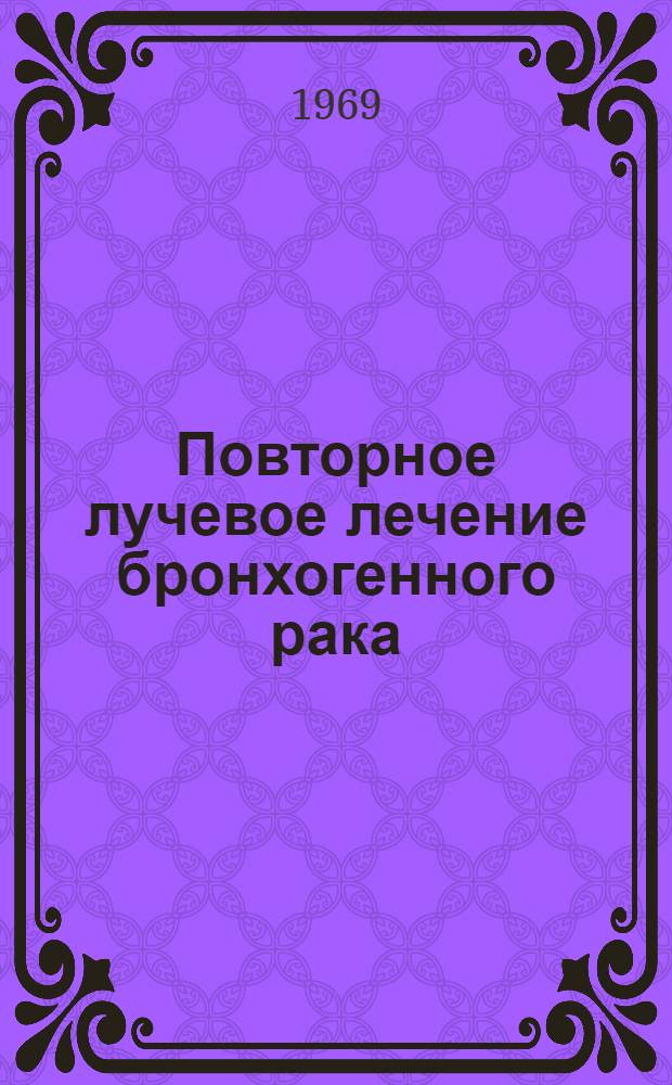 Повторное лучевое лечение бронхогенного рака : Автореф. дис. на соискание учен. степени канд. мед. наук : (769)