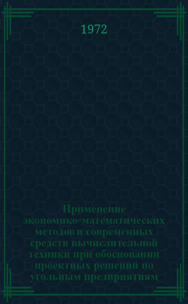 Применение экономико-математических методов и современных средств вычислительной техники при обосновании проектных решений по угольным предприятиям. Вып. 1