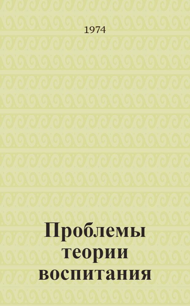 Проблемы теории воспитания : Сборник статей. Ч. 1 : Воспитание как предмет исследования