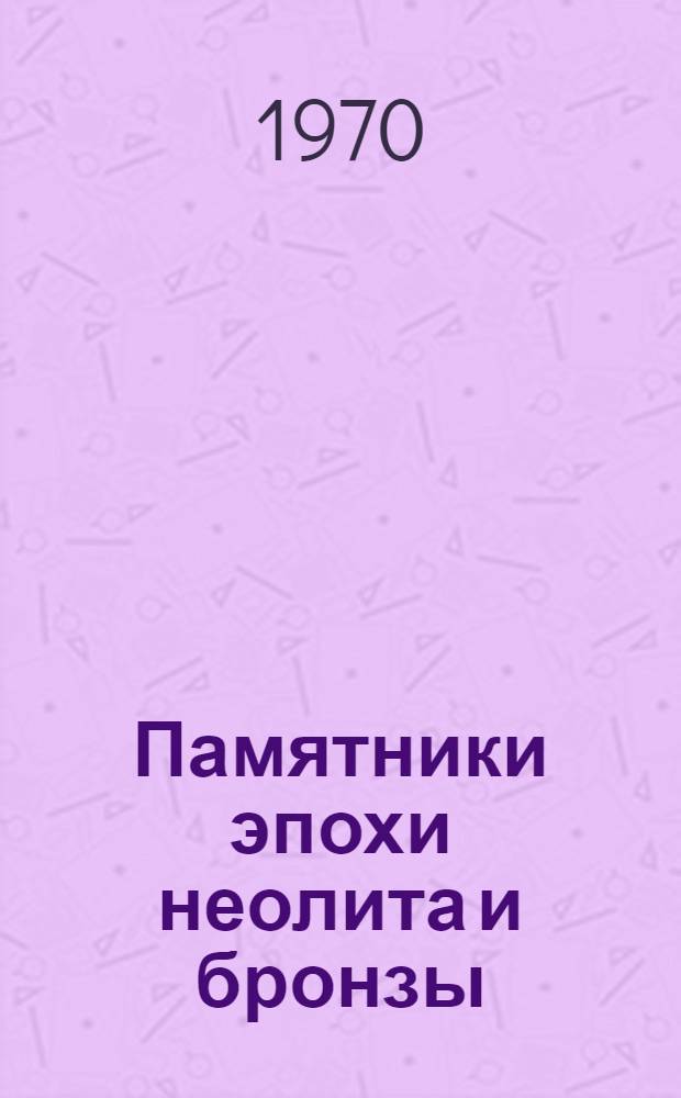 Памятники эпохи неолита и бронзы : Сборник статей, посвящ. памяти Т.С. Пассек