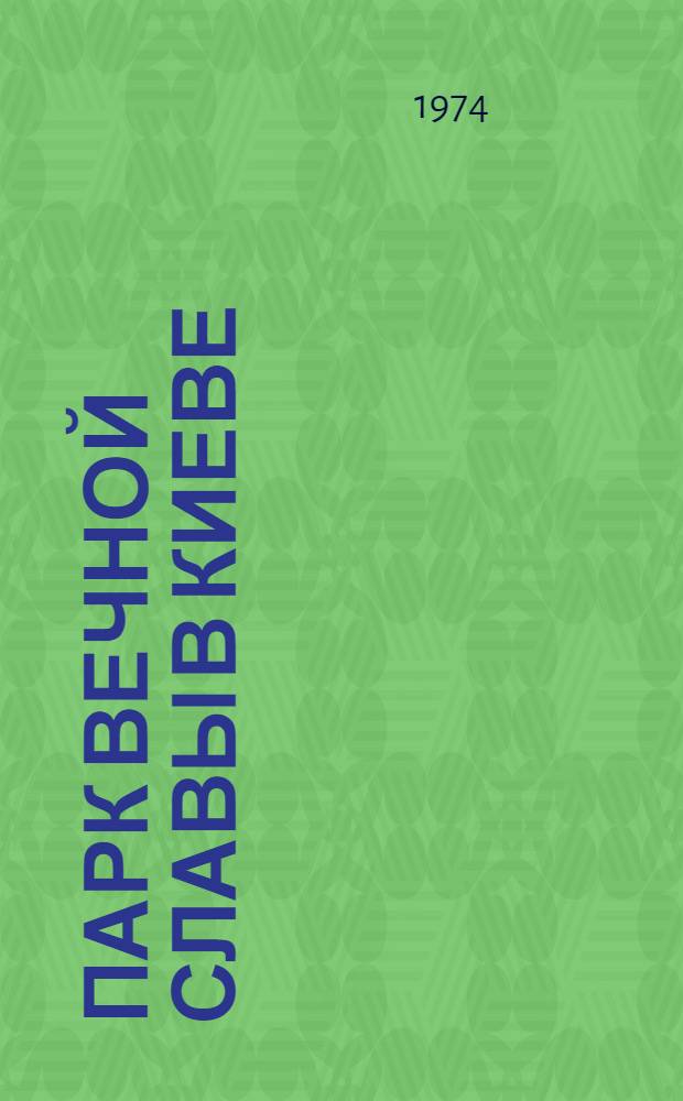 Парк Вечной Славы в Киеве : Фотоочерк о сов. воинах, которые похоронены в парке Вечной Славы в Киеве, - участниках обороны и освобождения столицы УССР и др. городов от фашистских захватчиков