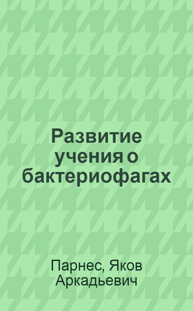 Развитие учения о бактериофагах (конец XIX - середина XX в.) : Автореф. дис. на соискание учен. степени канд. биол. наук