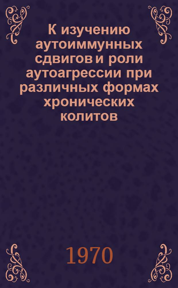 К изучению аутоиммунных сдвигов и роли аутоагрессии при различных формах хронических колитов : Автореф. дис. на соискание учен. степени канд. мед. наук : (754)