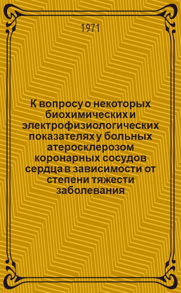 К вопросу о некоторых биохимических и электрофизиологических показателях у больных атеросклерозом коронарных сосудов сердца в зависимости от степени тяжести заболевания : Автореф. дисс. на соискание учен. степени канд. мед. наук : (754)