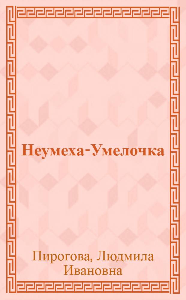 Неумеха-Умелочка : Сказки : Для мл. школьного возраста