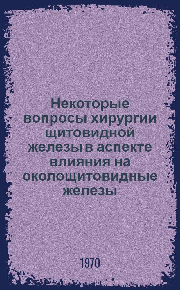 Некоторые вопросы хирургии щитовидной железы в аспекте влияния на околощитовидные железы : Автореф. дисс. на соискание учен. степени канд. мед. наук : (752)